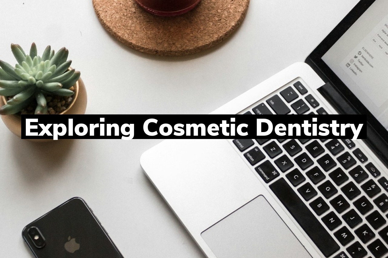 Exploring Cosmetic Dentistry Exploring Cosmetic Dentistry
