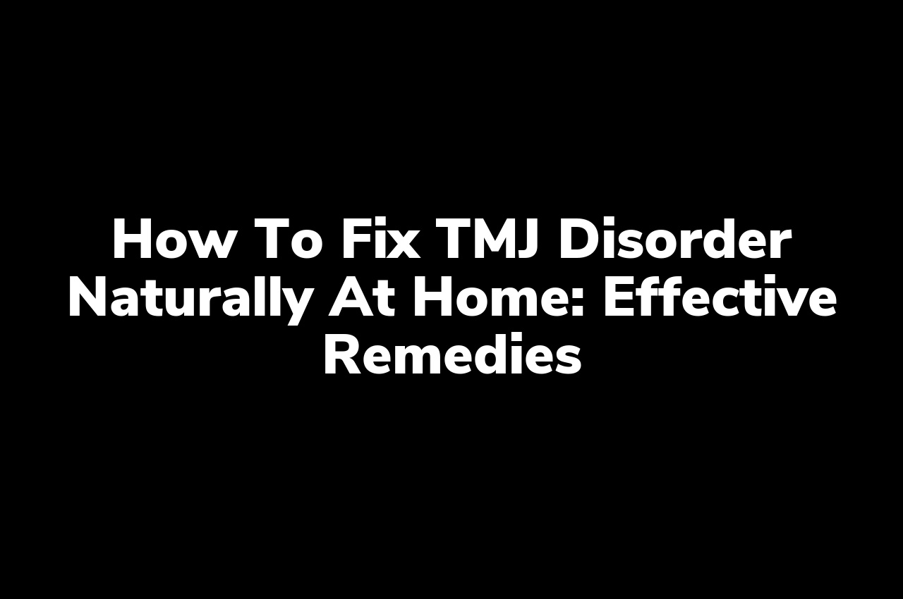 How to Fix TMJ Disorder Naturally at Home: Effective Remedies How to Fix TMJ Disorder Naturally at Home: Effective Remedies