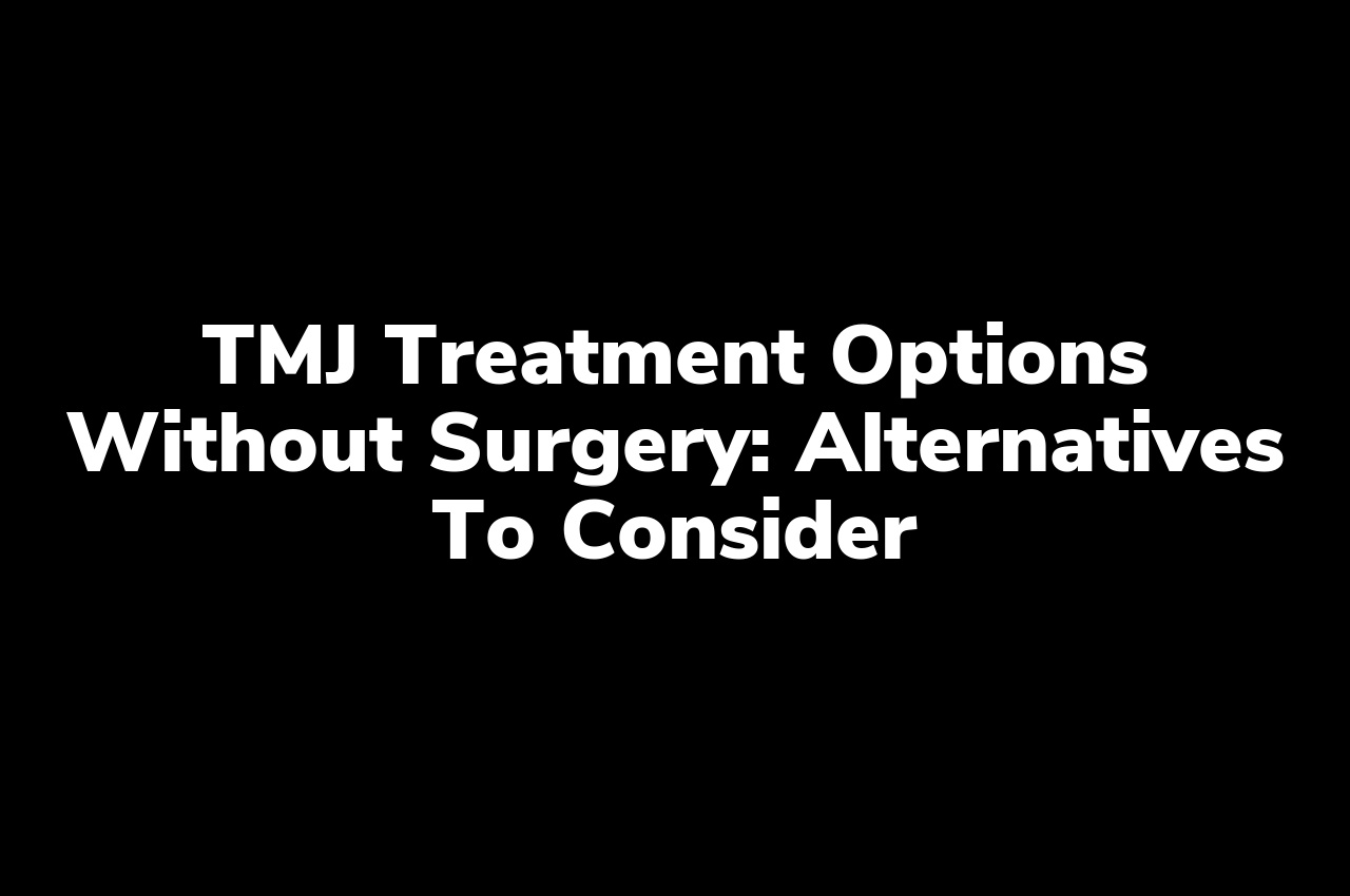 TMJ Treatment Options Without Surgery: Alternatives to Consider